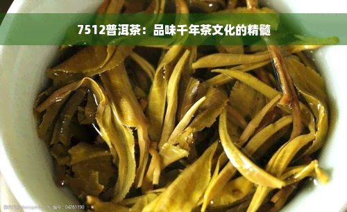 7512普洱茶：品味千年茶文化的精髓