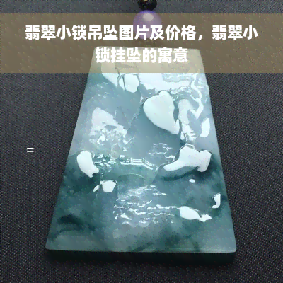 翡翠小锁吊坠图片及价格，翡翠小锁挂坠的寓意