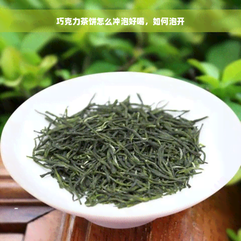 巧克力茶饼怎么冲泡好喝，如何泡开