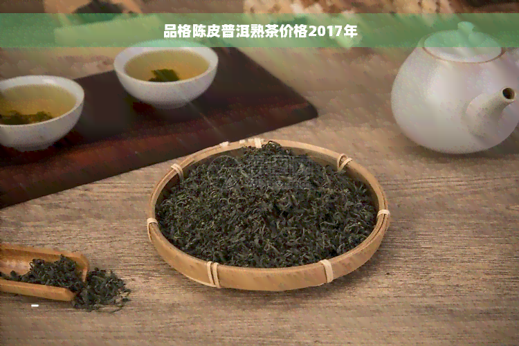 品格陈皮普洱熟茶价格2017年