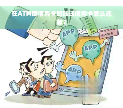 在ATM取信用卡的钱还信用卡怎么还款？