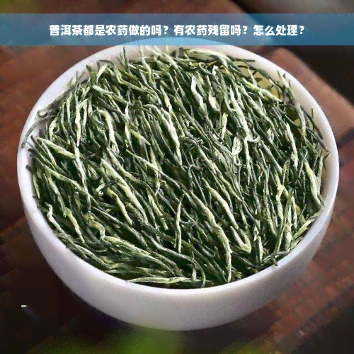 普洱茶都是农药做的吗？有农药残留吗？怎么处理？