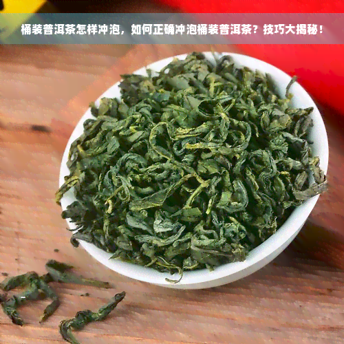 桶装普洱茶怎样冲泡，如何正确冲泡桶装普洱茶？技巧大揭秘！