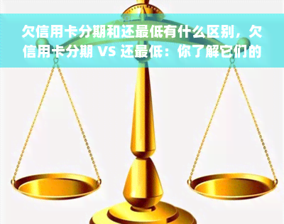 欠信用卡分期和还更低有什么区别，欠信用卡分期 VS 还更低：你了解它们的区别吗？