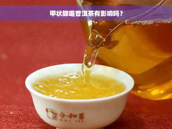 甲状腺喝普洱茶有影响吗？