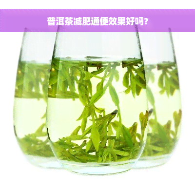 普洱茶减肥通便效果好吗？