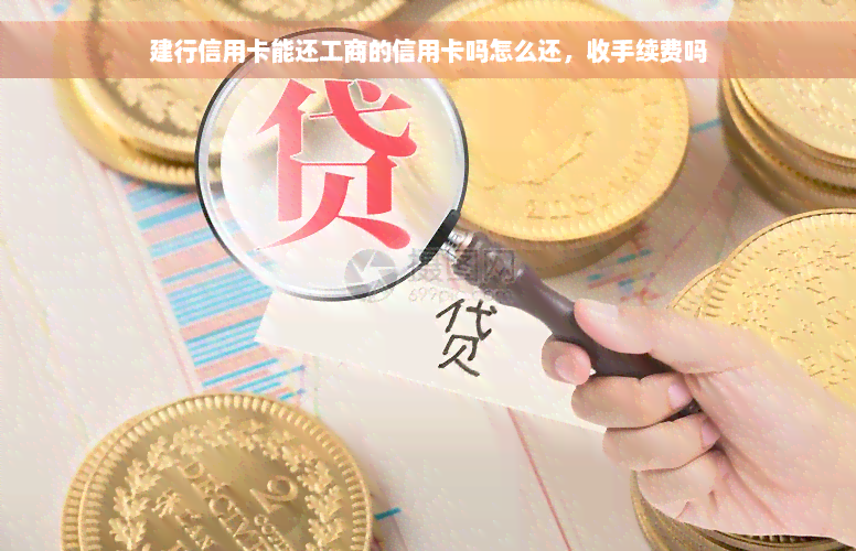 建行信用卡能还工商的信用卡吗怎么还，收手续费吗