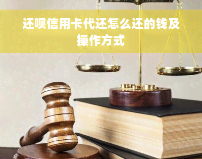 还款信用卡代还怎么还的钱及操作方式