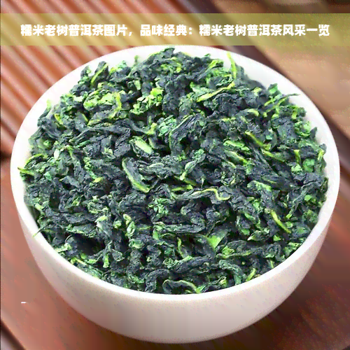 糯米老树普洱茶图片，品味经典：糯米老树普洱茶风采一览