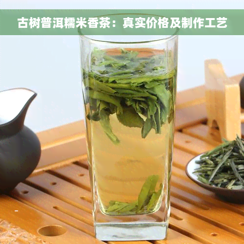 古树普洱糯米香茶：真实价格及制作工艺