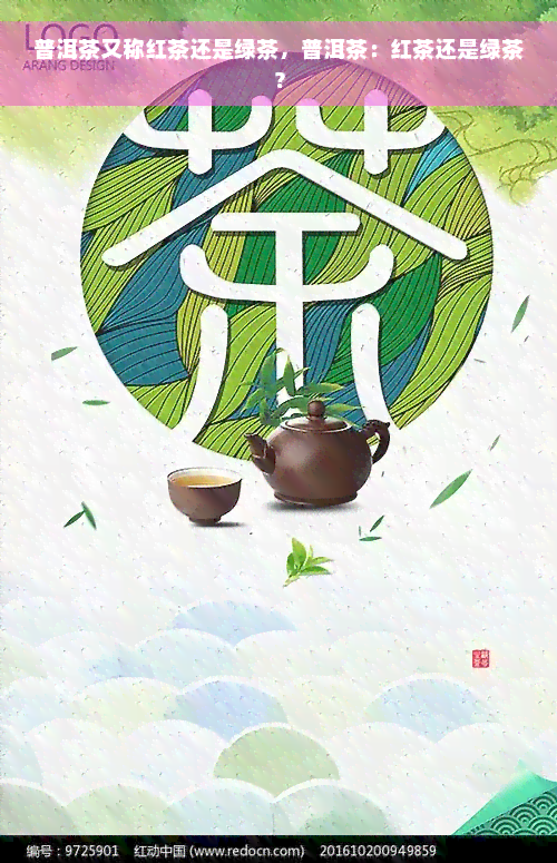 普洱茶又称红茶还是绿茶，普洱茶：红茶还是绿茶？