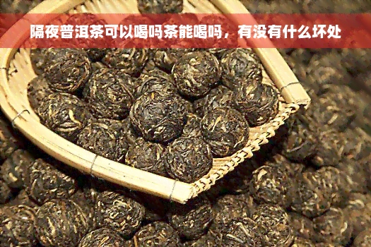 隔夜普洱茶可以喝吗茶能喝吗，有没有什么坏处