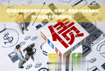 用信用卡的钱还信用卡犯法吗，信用卡：用信用卡的资金偿还另一张信用卡是否涉嫌犯法？