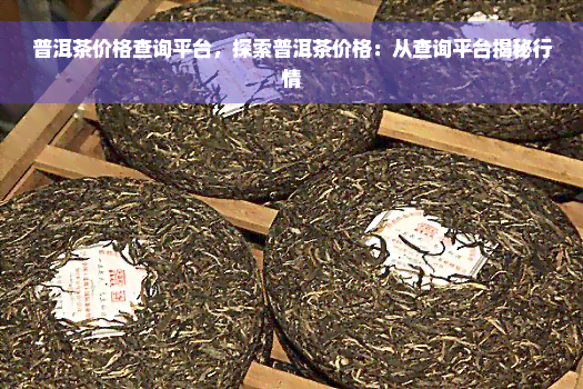 普洱茶价格查询平台，探索普洱茶价格：从查询平台揭秘行情