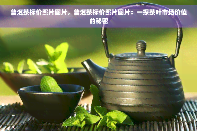 普洱茶标价照片图片，普洱茶标价照片图片：一探茶叶市场价值的秘密