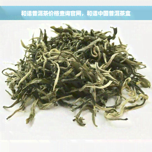 和谐普洱茶价格查询官网，和谐中国普洱茶盒