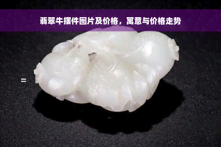 翡翠牛摆件图片及价格，寓意与价格走势