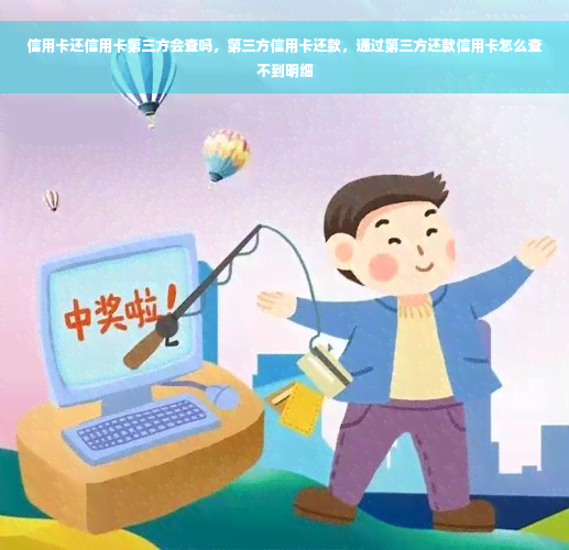 信用卡还信用卡第三方会查吗，第三方信用卡还款，通过第三方还款信用卡怎么查不到明细