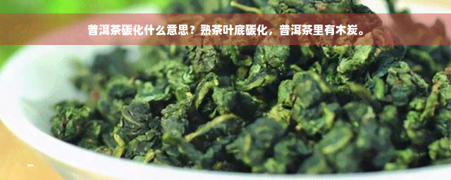 普洱茶碳化什么意思？熟茶叶底碳化，普洱茶里有木炭。