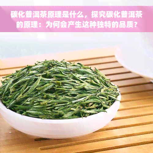 碳化普洱茶原理是什么，探究碳化普洱茶的原理：为何会产生这种独特的品质？