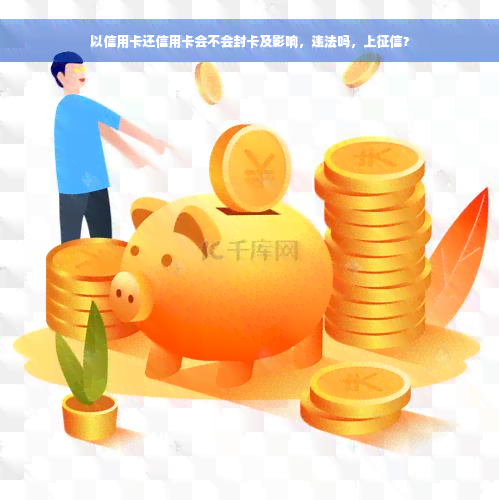 以信用卡还信用卡会不会封卡及影响，违法吗，上征信？