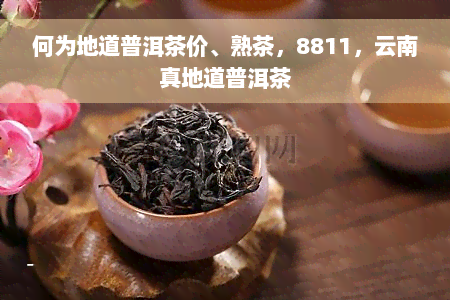 何为地道普洱茶价、熟茶，8811，云南真地道普洱茶