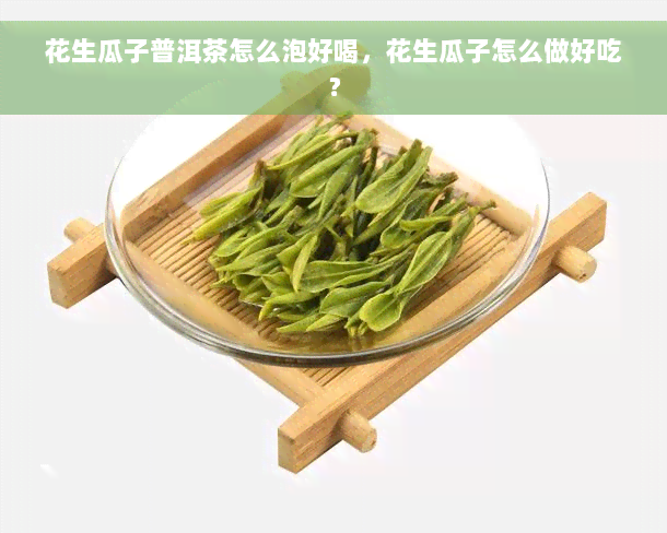 花生瓜子普洱茶怎么泡好喝，花生瓜子怎么做好吃？