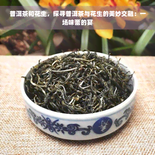 普洱茶和花生，探寻普洱茶与花生的美妙交融：一场味蕾的宴