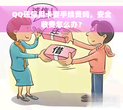 QQ还信用卡要手续费吗，安全收费怎么办？