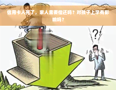 信用卡人死了，家人需要偿还吗？对孩子上学有影响吗？