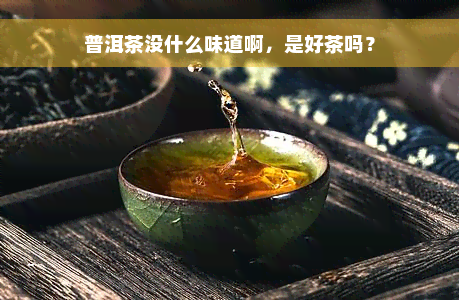 普洱茶没什么味道啊，是好茶吗？