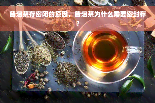 普洱茶存密闭的原因，普洱茶为什么需要密封存？