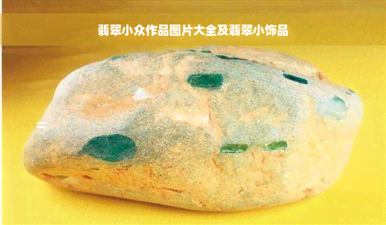 翡翠小众作品图片大全及翡翠小饰品