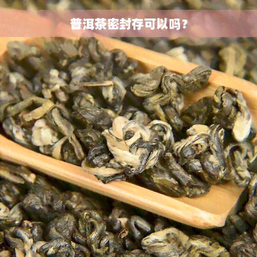 普洱茶密封存可以吗？