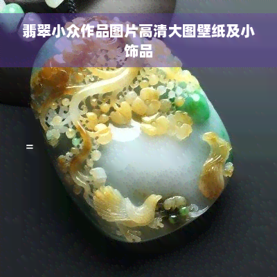 翡翠小众作品图片高清大图壁纸及小饰品