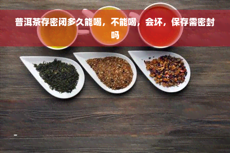 普洱茶存密闭多久能喝，不能喝，会坏，保存需密封吗