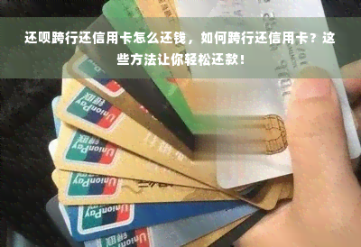 还款跨行还信用卡怎么还钱，如何跨行还信用卡？这些方法让你轻松还款！