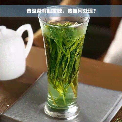 普洱茶有股霉味，该如何处理？