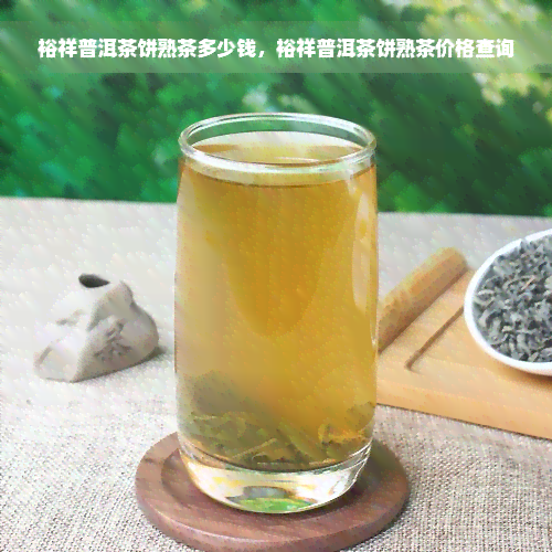 裕祥普洱茶饼熟茶多少钱，裕祥普洱茶饼熟茶价格查询