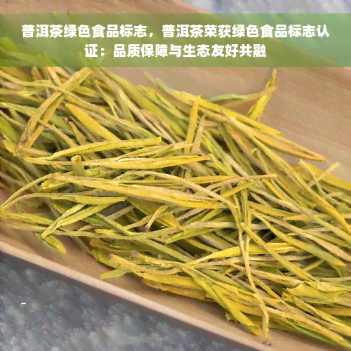 普洱茶绿色食品标志，普洱茶荣获绿色食品标志认证：品质保障与生态友好共融