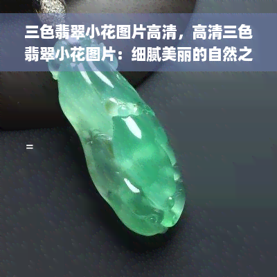 三色翡翠小花图片高清，高清三色翡翠小花图片：细腻美丽的自然之美