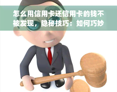 怎么用信用卡还信用卡的钱不被发现，隐秘技巧：如何巧妙信用卡而不引起注意？