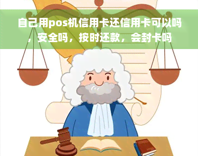 自己用pos机信用卡还信用卡可以吗，安全吗，按时还款，会封卡吗