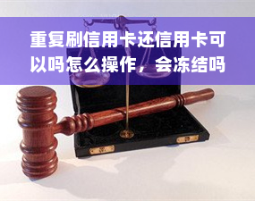 重复刷信用卡还信用卡可以吗怎么操作，会冻结吗