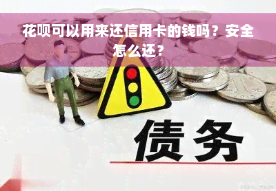 花呗可以用来还信用卡的钱吗？安全怎么还？