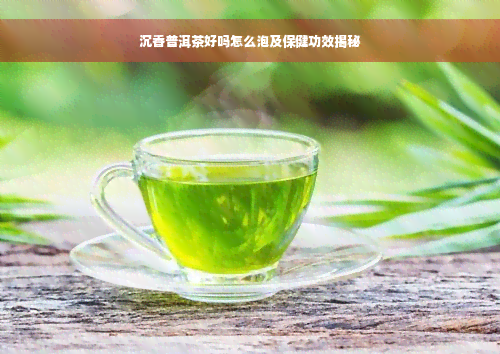 沉香普洱茶好吗怎么泡及保健功效揭秘