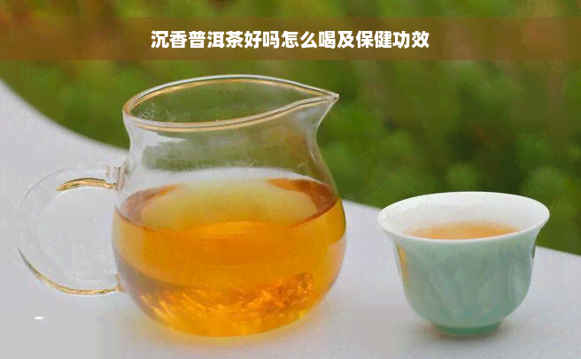 沉香普洱茶好吗怎么喝及保健功效