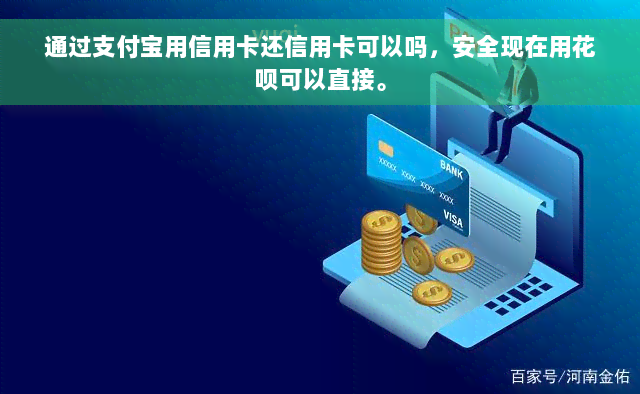 通过支付宝用信用卡还信用卡可以吗，安全现在用花呗可以直接。