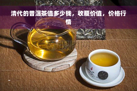 清代的普洱茶值多少钱，收藏价值，价格行情