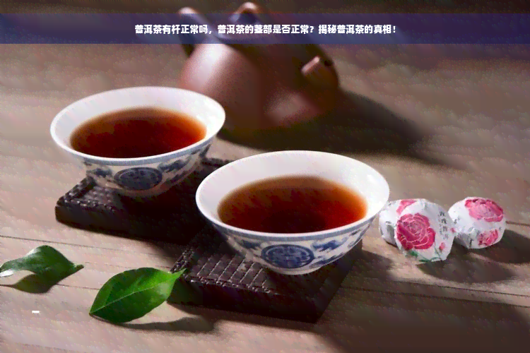 普洱茶有杆正常吗，普洱茶的茎部是否正常？揭秘普洱茶的真相！